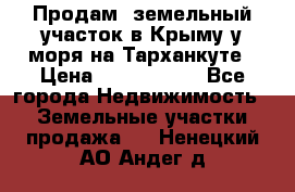 Продам  земельный участок в Крыму у моря на Тарханкуте › Цена ­ 8 000 000 - Все города Недвижимость » Земельные участки продажа   . Ненецкий АО,Андег д.